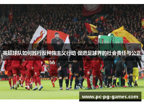 英超球队如何践行反种族主义行动 促进足球界的社会责任与公正 英超球队如何践行反种族主义行动 促进足球界的社会责任与公正