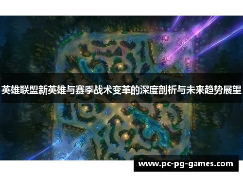 英雄联盟新英雄与赛季战术变革的深度剖析与未来趋势展望 英雄联盟新英雄与赛季战术变革的深度剖析与未来趋势展望