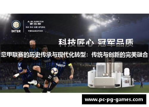 意甲联赛的历史传承与现代化转型:传统与创新的完美融合 意甲联赛的历史传承与现代化转型:传统与创新的完美融合
