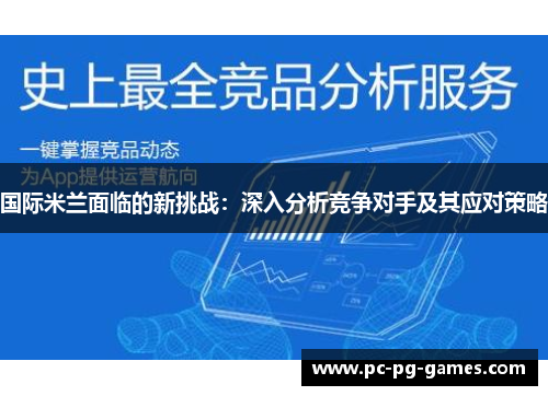 国际米兰面临的新挑战:深入分析竞争对手及其应对策略 国际米兰面临的新挑战:深入分析竞争对手及其应对策略
