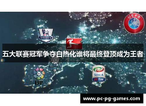 五大联赛冠军争夺白热化谁将最终登顶成为王者 五大联赛冠军争夺白热化谁将最终登顶成为王者