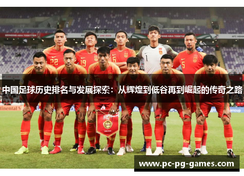 中国足球历史排名与发展探索:从辉煌到低谷再到崛起的传奇之路 中国足球历史排名与发展探索:从辉煌到低谷再到崛起的传奇之路