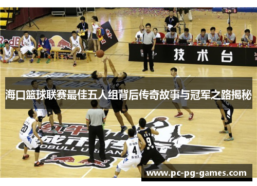 海口篮球联赛最佳五人组背后传奇故事与冠军之路揭秘 海口篮球联赛最佳五人组背后传奇故事与冠军之路揭秘