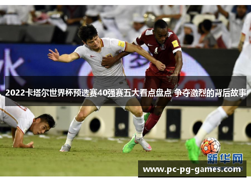 2022卡塔尔世界杯预选赛40强赛五大看点盘点 争夺激烈的背后故事 2022卡塔尔世界杯预选赛40强赛五大看点盘点 争夺激烈的背后故事