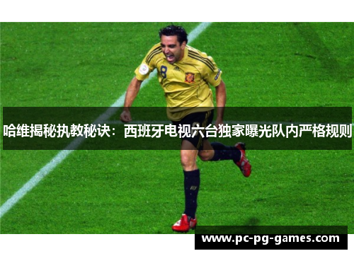 哈维揭秘执教秘诀:西班牙电视六台独家曝光队内严格规则 哈维揭秘执教秘诀:西班牙电视六台独家曝光队内严格规则