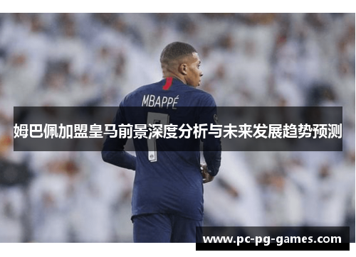 姆巴佩加盟皇马前景深度分析与未来发展趋势预测