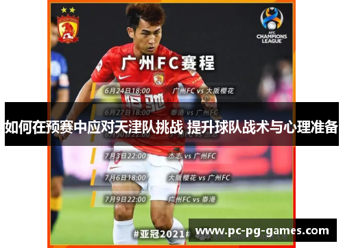 如何在预赛中应对天津队挑战 提升球队战术与心理准备 如何在预赛中应对天津队挑战 提升球队战术与心理准备
