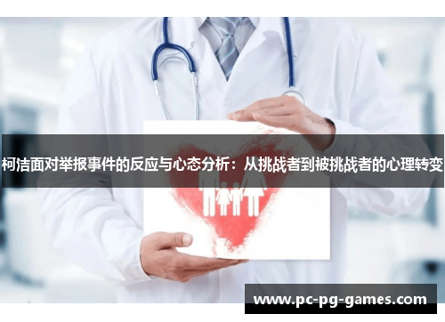 柯洁面对举报事件的反应与心态分析:从挑战者到被挑战者的心理转变 柯洁面对举报事件的反应与心态分析:从挑战者到被挑战者的心理转变