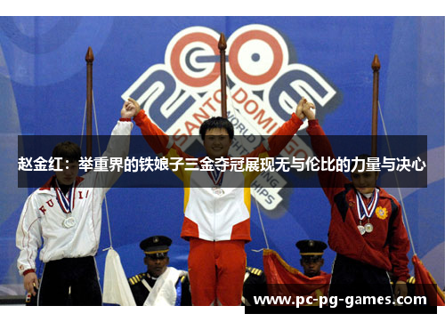 赵金红:举重界的铁娘子三金夺冠展现无与伦比的力量与决心 赵金红:举重界的铁娘子三金夺冠展现无与伦比的力量与决心