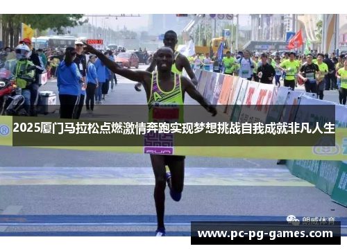 2025厦门马拉松点燃激情奔跑实现梦想挑战自我成就非凡人生 2025厦门马拉松点燃激情奔跑实现梦想挑战自我成就非凡人生