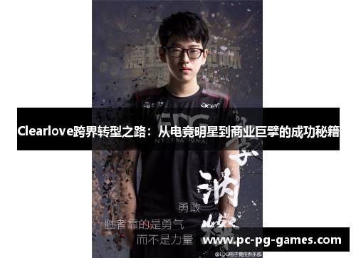 Clearlove跨界转型之路:从电竞明星到商业巨擘的成功秘籍 Clearlove跨界转型之路:从电竞明星到商业巨擘的成功秘籍