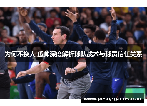 为何不换人 瓜帅深度解析球队战术与球员信任关系 为何不换人 瓜帅深度解析球队战术与球员信任关系