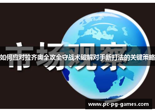 如何应对拉齐奥全攻全守战术破解对手新打法的关键策略 如何应对拉齐奥全攻全守战术破解对手新打法的关键策略
