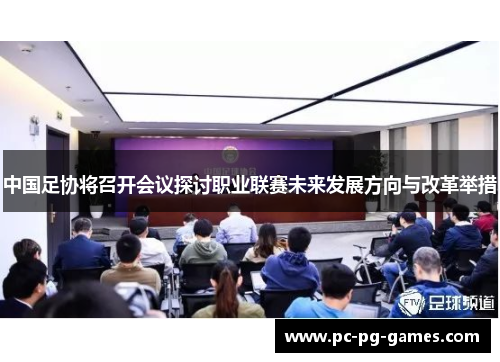 中国足协将召开会议探讨职业联赛未来发展方向与改革举措 中国足协将召开会议探讨职业联赛未来发展方向与改革举措