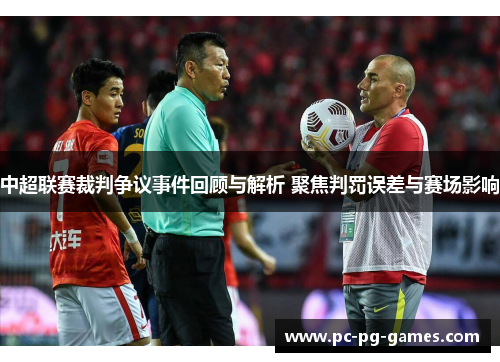 中超联赛裁判争议事件回顾与解析 聚焦判罚误差与赛场影响