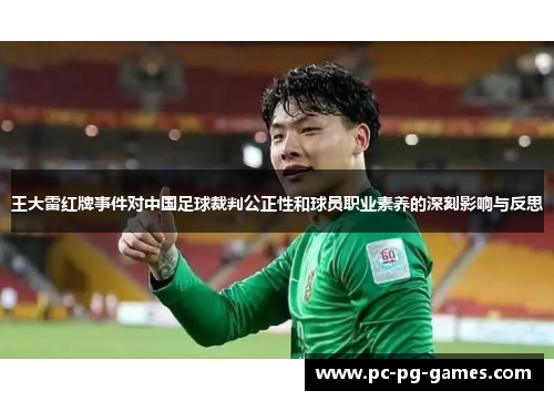 王大雷红牌事件对中国足球裁判公正性和球员职业素养的深刻影响与反思 王大雷红牌事件对中国足球裁判公正性和球员职业素养的深刻影响与反思