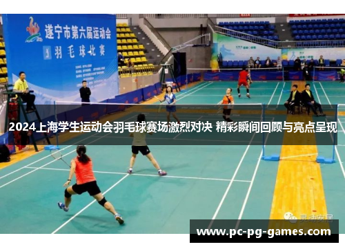 2024上海学生运动会羽毛球赛场激烈对决 精彩瞬间回顾与亮点呈现 2024上海学生运动会羽毛球赛场激烈对决 精彩瞬间回顾与亮点呈现