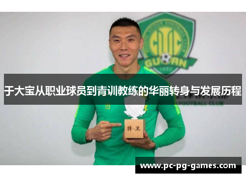 于大宝从职业球员到青训教练的华丽转身与发展历程