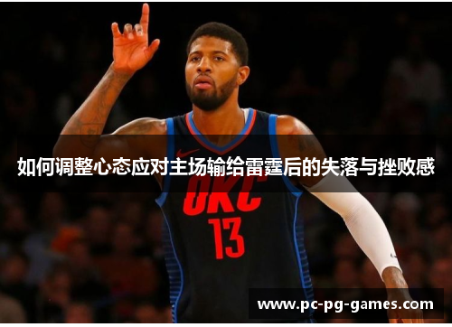 如何调整心态应对主场输给雷霆后的失落与挫败感 如何调整心态应对主场输给雷霆后的失落与挫败感