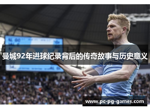 曼城92年进球纪录背后的传奇故事与历史意义 曼城92年进球纪录背后的传奇故事与历史意义