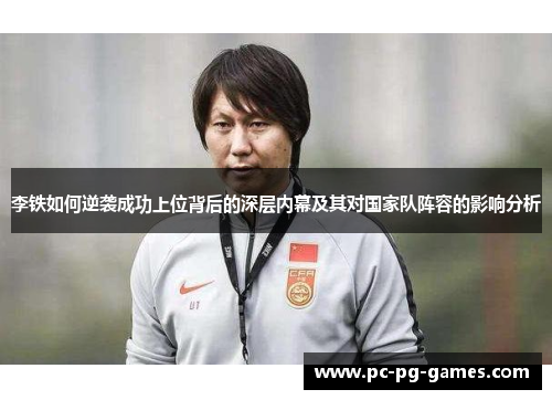 李铁如何逆袭成功上位背后的深层内幕及其对国家队阵容的影响分析 李铁如何逆袭成功上位背后的深层内幕及其对国家队阵容的影响分析