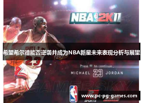 希望希尔德能否逆袭并成为NBA新星未来表现分析与展望 希望希尔德能否逆袭并成为NBA新星未来表现分析与展望