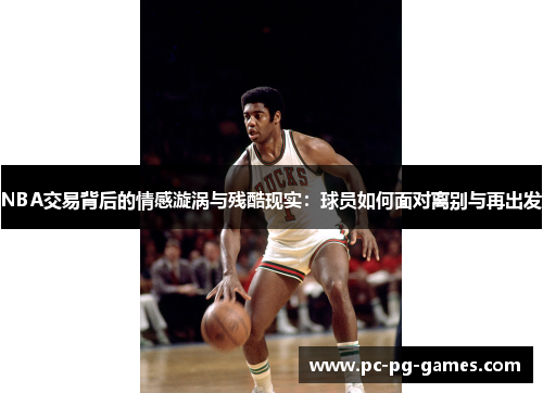 NBA交易背后的情感漩涡与残酷现实:球员如何面对离别与再出发 NBA交易背后的情感漩涡与残酷现实:球员如何面对离别与再出发