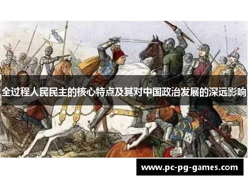 全过程人民民主的核心特点及其对中国政治发展的深远影响 全过程人民民主的核心特点及其对中国政治发展的深远影响