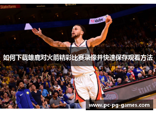 如何下载雄鹿对火箭精彩比赛录像并快速保存观看方法 如何下载雄鹿对火箭精彩比赛录像并快速保存观看方法