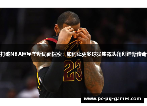 打破NBA巨星垄断局面探索:如何让更多球员崭露头角创造新传奇 打破NBA巨星垄断局面探索:如何让更多球员崭露头角创造新传奇