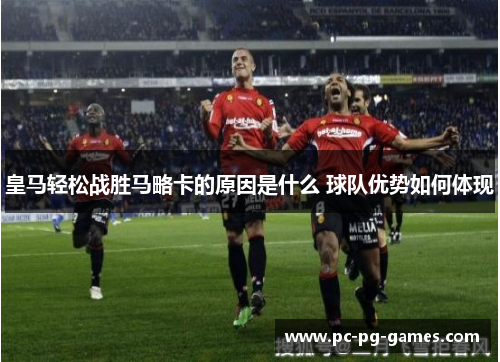 皇马轻松战胜马略卡的原因是什么 球队优势如何体现 皇马轻松战胜马略卡的原因是什么 球队优势如何体现