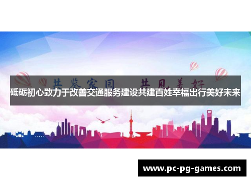 砥砺初心致力于改善交通服务建设共建百姓幸福出行美好未来 砥砺初心致力于改善交通服务建设共建百姓幸福出行美好未来