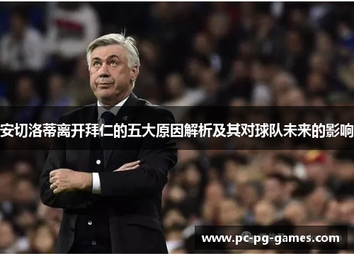 安切洛蒂离开拜仁的五大原因解析及其对球队未来的影响
