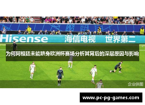 为何阿根廷未能跻身欧洲杯赛场分析其背后的深层原因与影响