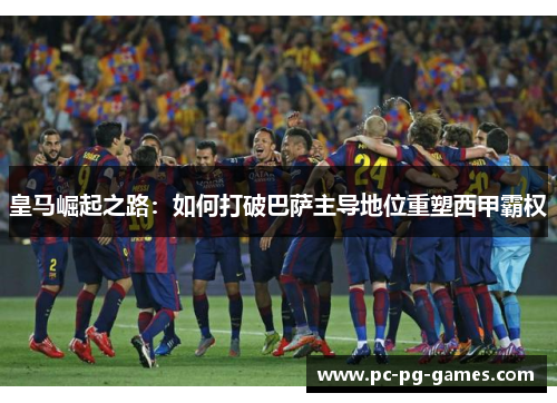 皇马崛起之路：如何打破巴萨主导地位重塑西甲霸权
