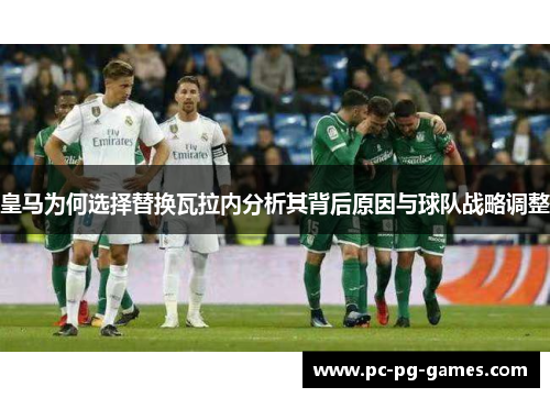 皇马为何选择替换瓦拉内分析其背后原因与球队战略调整