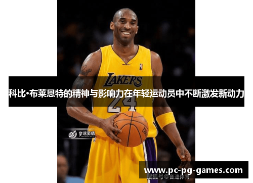 科比·布莱恩特的精神与影响力在年轻运动员中不断激发新动力