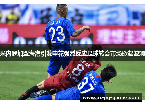 米内罗加盟海港引发申花强烈反应足球转会市场掀起波澜