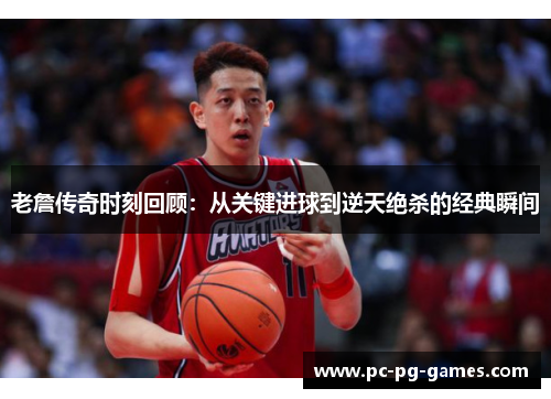 老詹传奇时刻回顾:从关键进球到逆天绝杀的经典瞬间 老詹传奇时刻回顾:从关键进球到逆天绝杀的经典瞬间