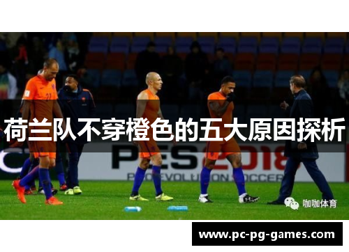 荷兰队不穿橙色的五大原因探析 荷兰队不穿橙色的五大原因探析