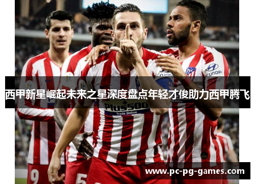 西甲新星崛起未来之星深度盘点年轻才俊助力西甲腾飞 西甲新星崛起未来之星深度盘点年轻才俊助力西甲腾飞