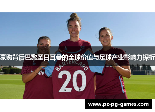豪购背后巴黎圣日耳曼的全球价值与足球产业影响力探析