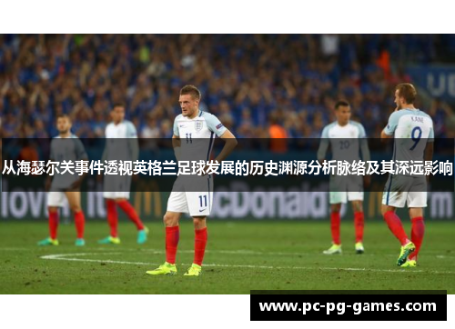 从海瑟尔关事件透视英格兰足球发展的历史渊源分析脉络及其深远影响
