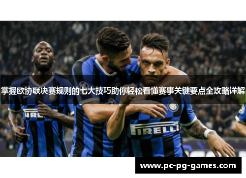 掌握欧协联决赛规则的七大技巧助你轻松看懂赛事关键要点全攻略详解