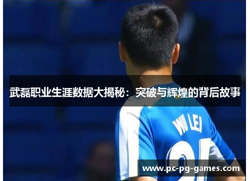 武磊职业生涯数据大揭秘：突破与辉煌的背后故事