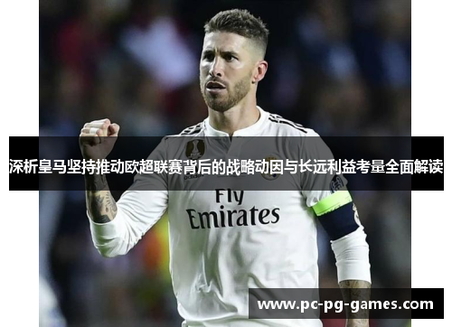 深析皇马坚持推动欧超联赛背后的战略动因与长远利益考量全面解读