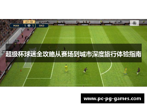 超级杯球迷全攻略从赛场到城市深度旅行体验指南