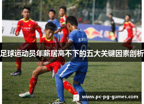 足球运动员年薪居高不下的五大关键因素剖析 足球运动员年薪居高不下的五大关键因素剖析