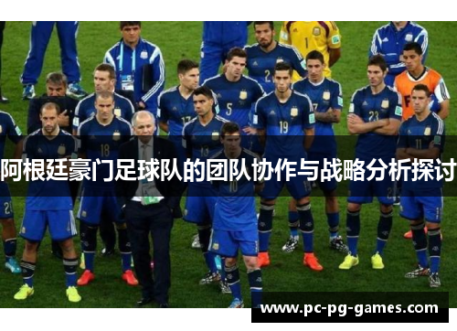 阿根廷豪门足球队的团队协作与战略分析探讨 阿根廷豪门足球队的团队协作与战略分析探讨