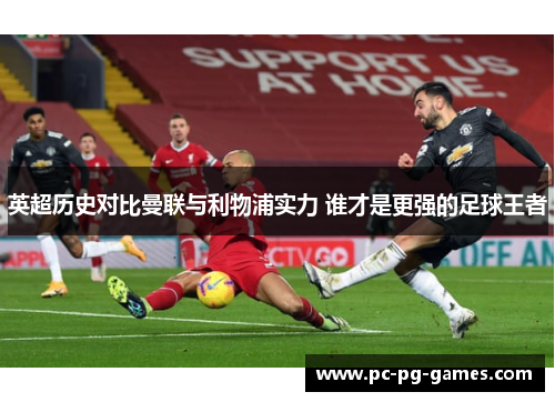 英超历史对比曼联与利物浦实力 谁才是更强的足球王者 英超历史对比曼联与利物浦实力 谁才是更强的足球王者